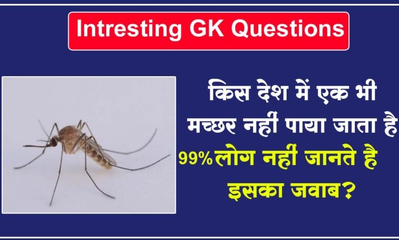 Interesting Questions: किस देश में एक भी मच्छर नहीं पाया जाता है, 99% लोग नहीं जानते है इसका जवाब?